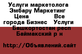 Услуги маркетолога. Эмбару Маркетинг › Цена ­ 15 000 - Все города Бизнес » Услуги   . Башкортостан респ.,Баймакский р-н